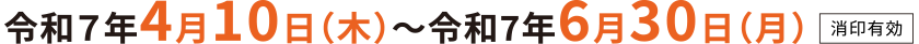 令和7年4月10日（木）～令和7年6月30日（月）消印有効