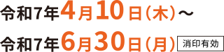 令和7年4月10日（木）～令和7年6月30日（月）消印有効